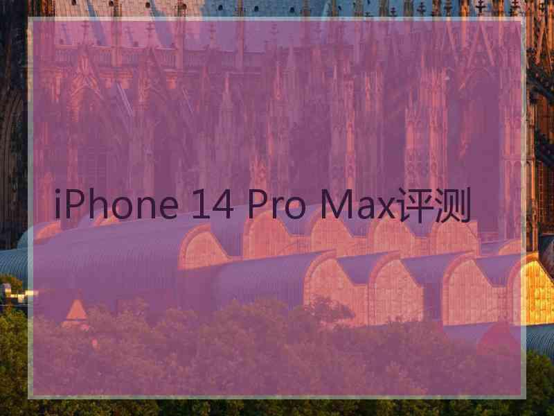iPhone 14 Pro Max评测
