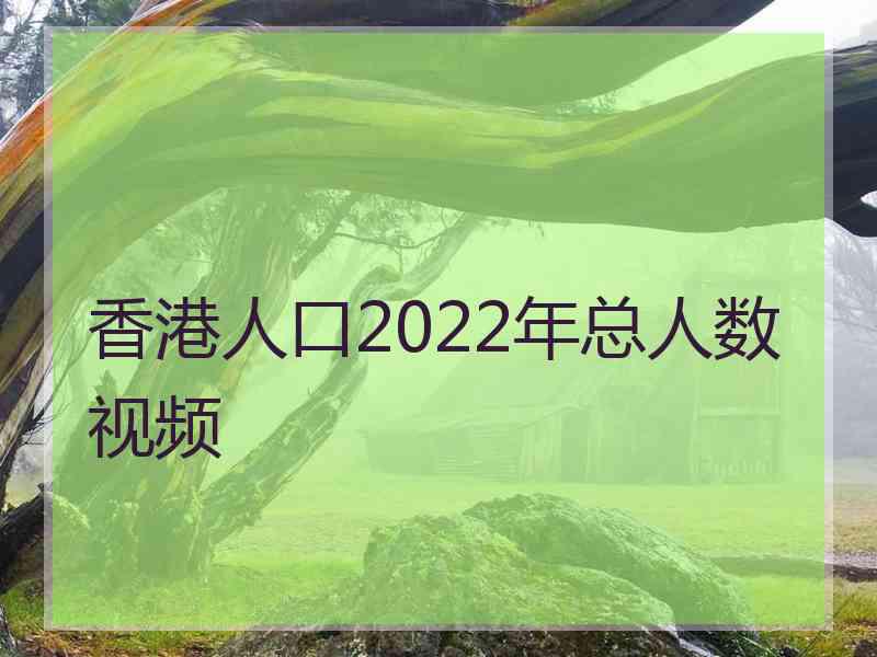 香港人口2022年总人数视频