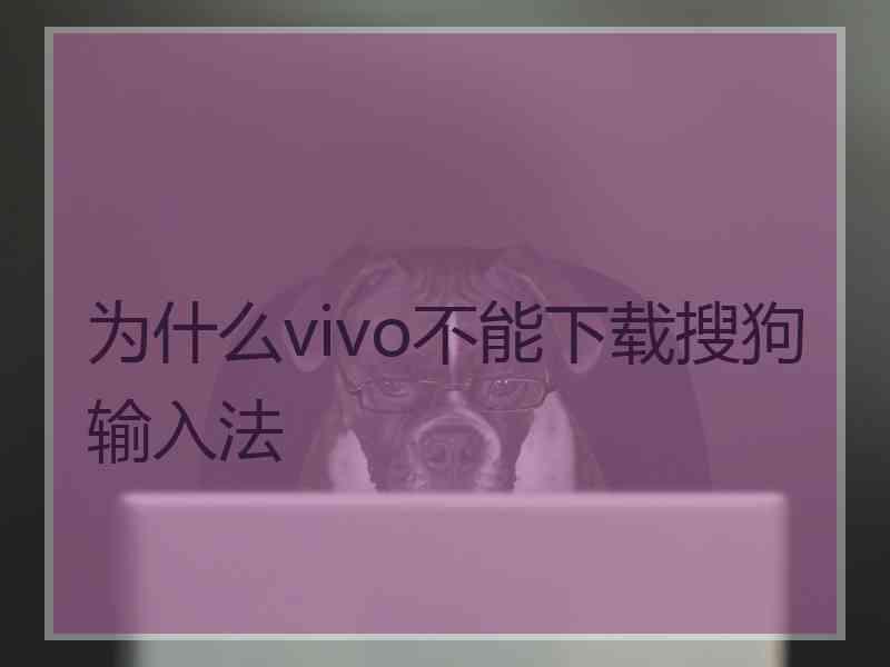 为什么vivo不能下载搜狗输入法