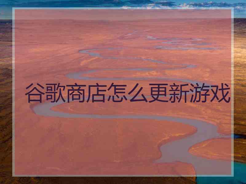 谷歌商店怎么更新游戏