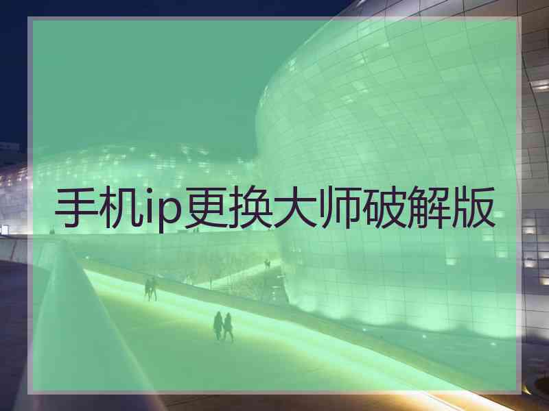 手机ip更换大师破解版