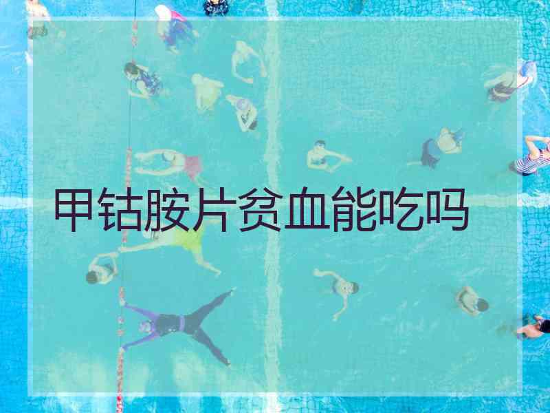 甲钴胺片贫血能吃吗