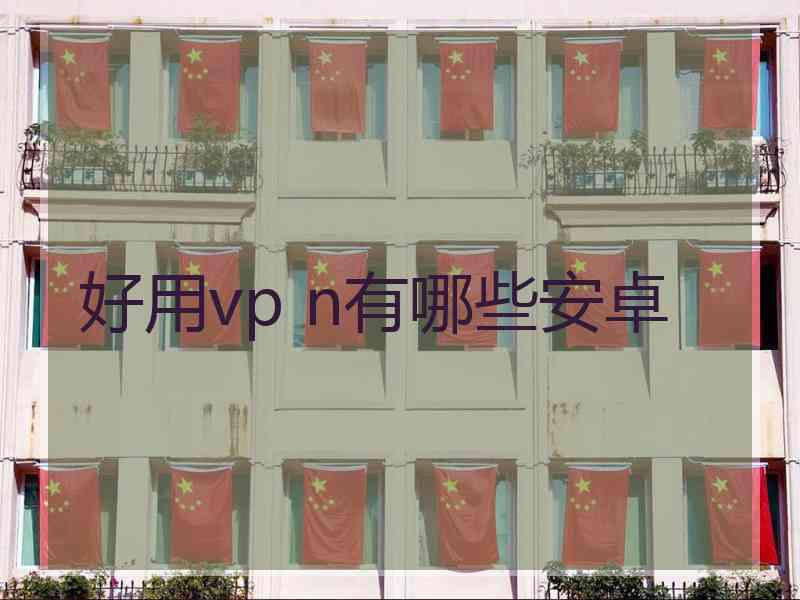 好用vp n有哪些安卓