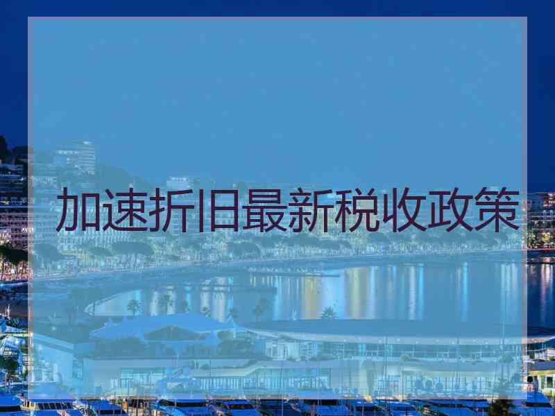 加速折旧最新税收政策