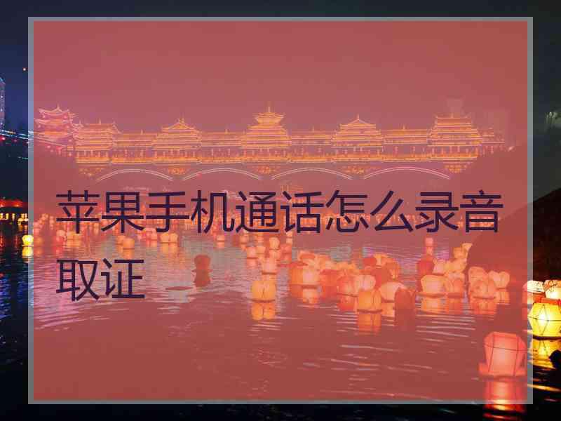 苹果手机通话怎么录音取证