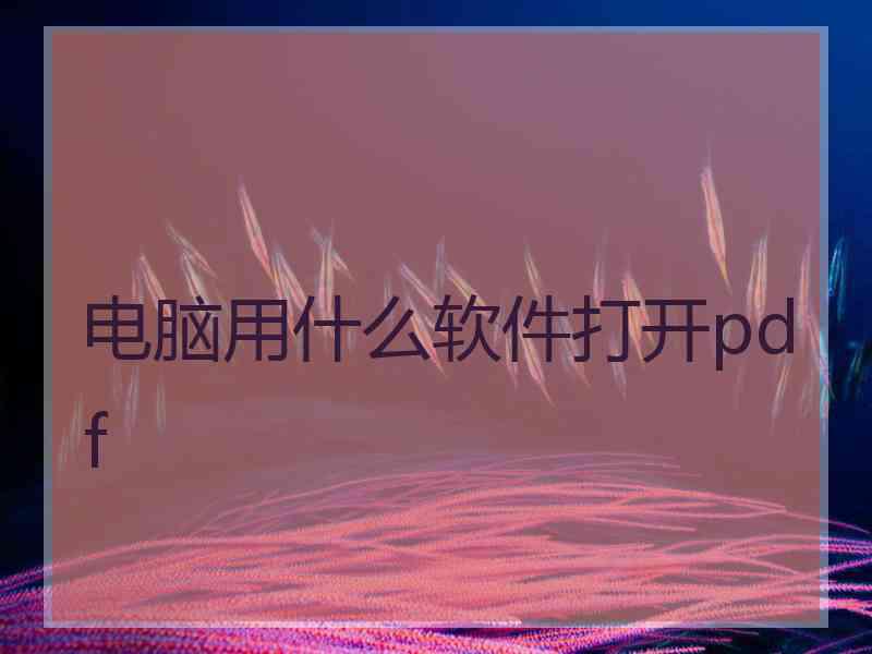 电脑用什么软件打开pdf