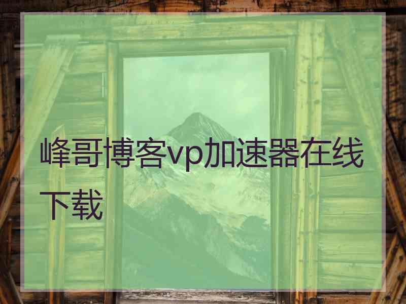 峰哥博客vp加速器在线下载