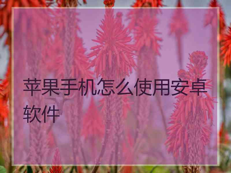苹果手机怎么使用安卓软件