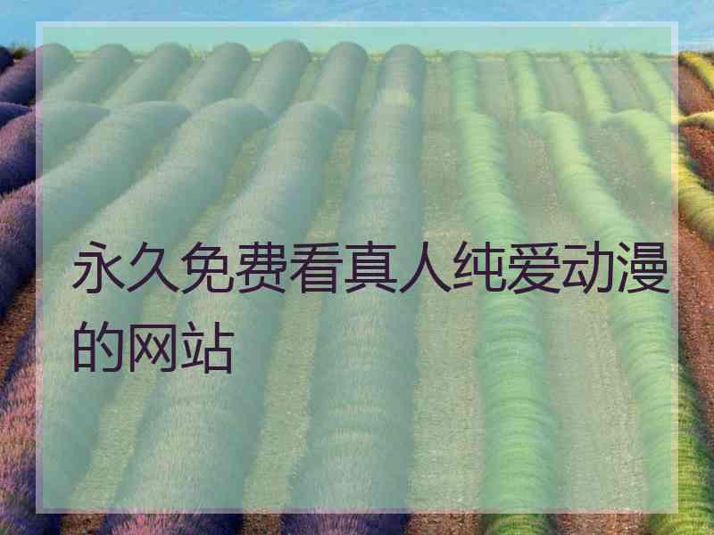 永久免费看真人纯爱动漫的网站