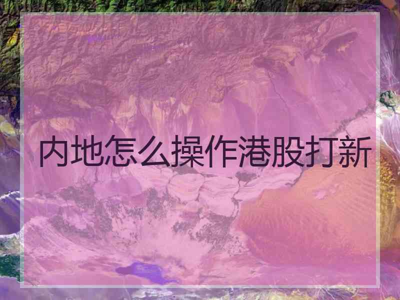 内地怎么操作港股打新
