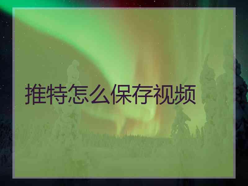 推特怎么保存视频