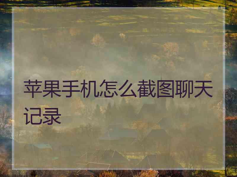 苹果手机怎么截图聊天记录
