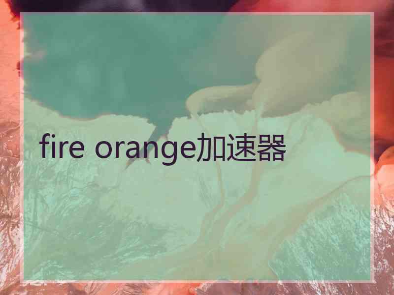 fire orange加速器