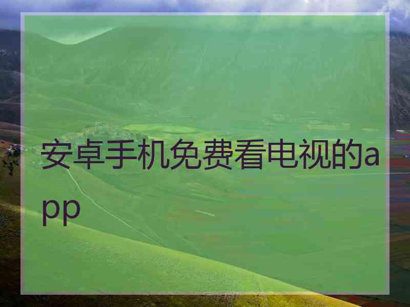 安卓手机免费看电视的app