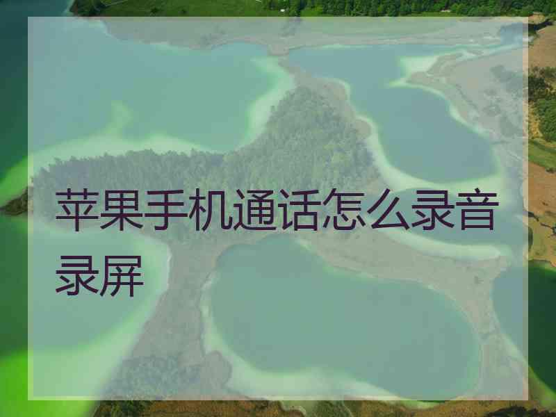 苹果手机通话怎么录音录屏