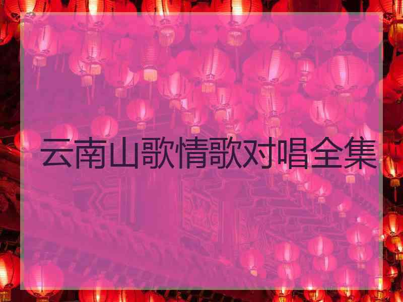 云南山歌情歌对唱全集