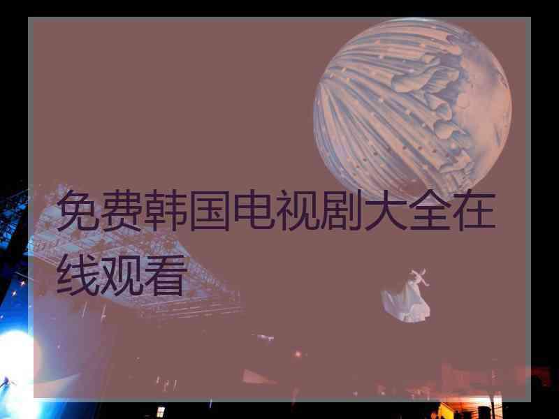 免费韩国电视剧大全在线观看