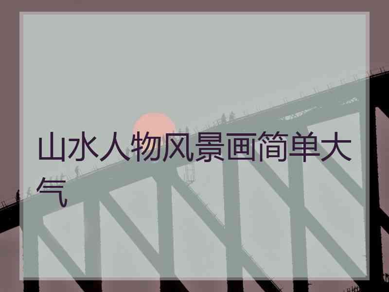 山水人物风景画简单大气