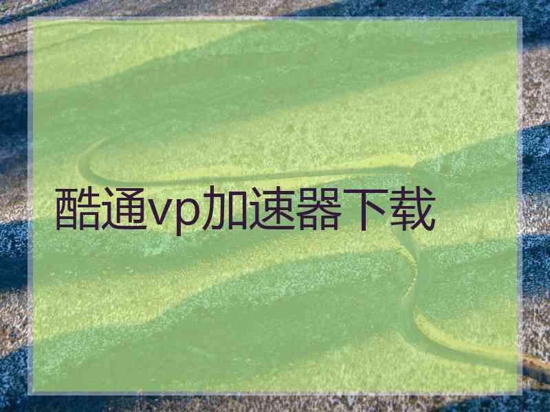 酷通vp加速器下载
