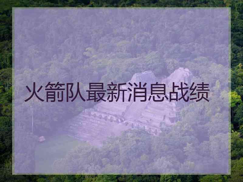 火箭队最新消息战绩