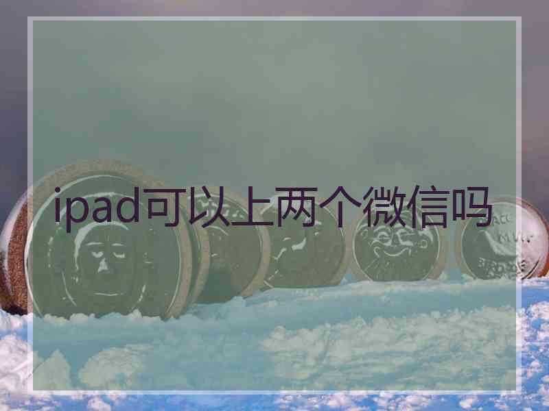 ipad可以上两个微信吗