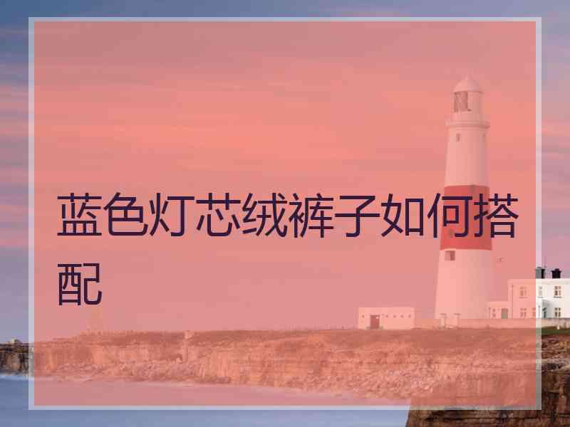 蓝色灯芯绒裤子如何搭配