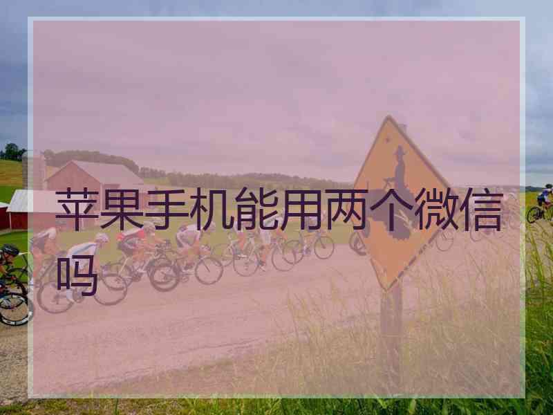 苹果手机能用两个微信吗