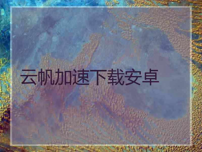 云帆加速下载安卓