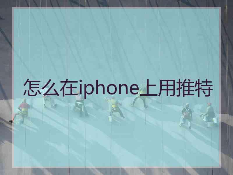 怎么在iphone上用推特